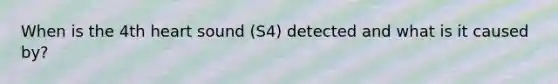 When is the 4th heart sound (S4) detected and what is it caused by?