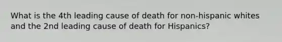 What is the 4th leading cause of death for non-hispanic whites and the 2nd leading cause of death for Hispanics?