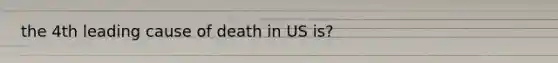 the 4th leading cause of death in US is?