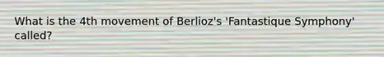 What is the 4th movement of Berlioz's 'Fantastique Symphony' called?