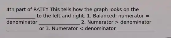 4th part of RATEY This tells how the graph looks on the ____________ to the left and right. 1. Balanced: numerator = denominator _________________ 2. Numerator > denominator _____________ or 3. Numerator < denominator ________________