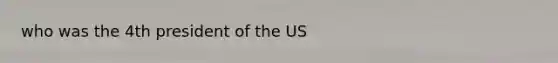 who was the 4th president of the US