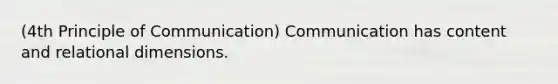 (4th Principle of Communication) Communication has content and relational dimensions.