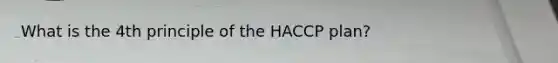 What is the 4th principle of the HACCP plan?