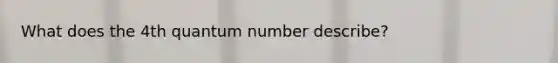 What does the 4th quantum number describe?