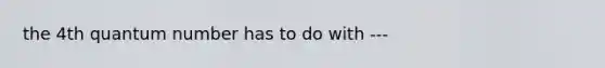 the 4th quantum number has to do with ---