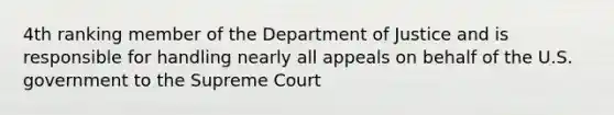 4th ranking member of the Department of Justice and is responsible for handling nearly all appeals on behalf of the U.S. government to the Supreme Court