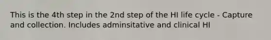 This is the 4th step in the 2nd step of the HI life cycle - Capture and collection. Includes adminsitative and clinical HI