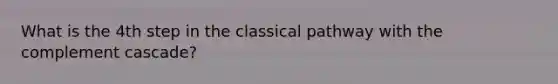 What is the 4th step in the classical pathway with the complement cascade?