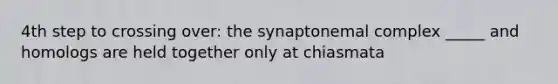 4th step to crossing over: the synaptonemal complex _____ and homologs are held together only at chiasmata