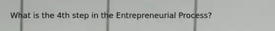 What is the 4th step in the Entrepreneurial Process?