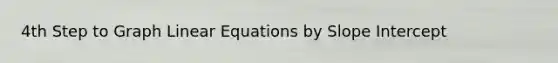 4th Step to Graph Linear Equations by Slope Intercept
