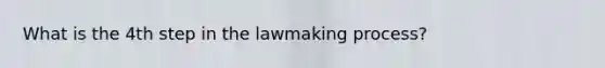 What is the 4th step in the lawmaking process?