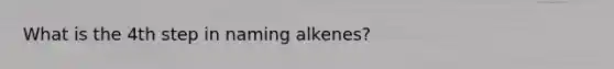 What is the 4th step in naming alkenes?