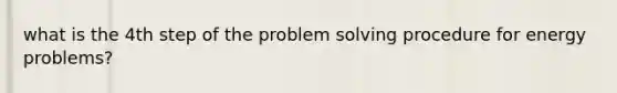 what is the 4th step of the problem solving procedure for energy problems?