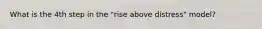 What is the 4th step in the "rise above distress" model?