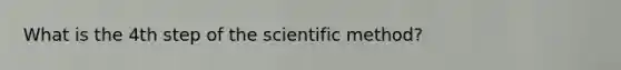 What is the 4th step of the scientific method?