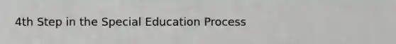 4th Step in the Special Education Process