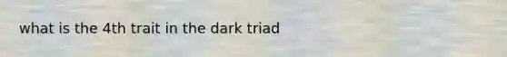 what is the 4th trait in the dark triad