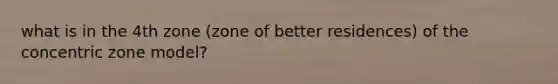 what is in the 4th zone (zone of better residences) of the concentric zone model?