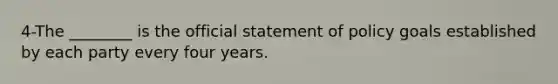 4-The ________ is the official statement of policy goals established by each party every four years.