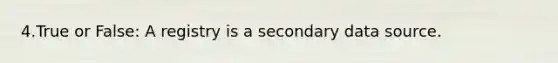 4.True or False: A registry is a secondary data source.