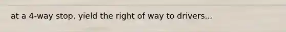 at a 4-way stop, yield the right of way to drivers...