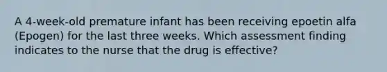 A 4-week-old premature infant has been receiving epoetin alfa (Epogen) for the last three weeks. Which assessment finding indicates to the nurse that the drug is effective?