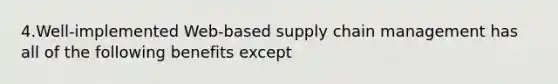 4.Well-implemented Web-based supply chain management has all of the following benefits except