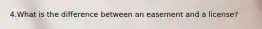 4.What is the difference between an easement and a license?