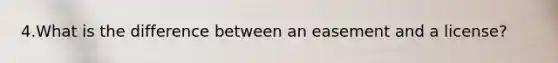 4.What is the difference between an easement and a license?