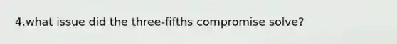 4.what issue did the three-fifths compromise solve?