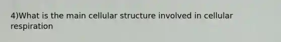 4)What is the main cellular structure involved in cellular respiration