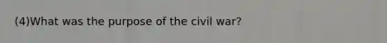 (4)What was the purpose of the civil war?