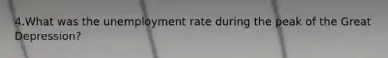 4.What was the unemployment rate during the peak of the Great Depression?