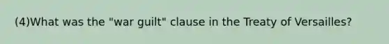 (4)What was the "war guilt" clause in the Treaty of Versailles?