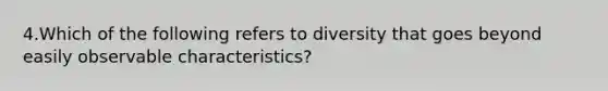 4.Which of the following refers to diversity that goes beyond easily observable characteristics?