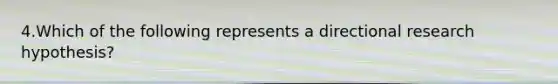 4.Which of the following represents a directional research hypothesis?