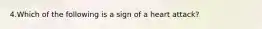 4.Which of the following is a sign of a heart attack?