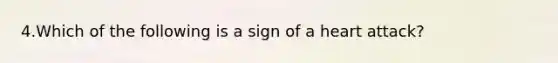 4.Which of the following is a sign of a heart attack?