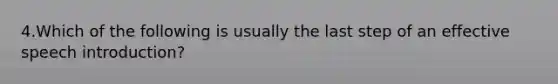 4.Which of the following is usually the last step of an effective speech introduction?
