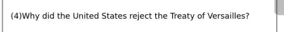 (4)Why did the United States reject the Treaty of Versailles?