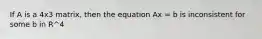 If A is a 4x3 matrix, then the equation Ax = b is inconsistent for some b in R^4