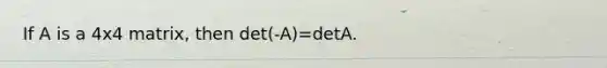 If A is a 4x4 matrix, then det(-A)=detA.