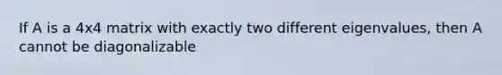 If A is a 4x4 matrix with exactly two different eigenvalues, then A cannot be diagonalizable