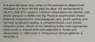 A 4-year-old Asian boy comes to the emergency department because of a fever for the past six days. His temperature is 39.4°C (102.9°F), pulse is 100/min, respirations are 20/min, and blood pressure is 90/60 mm Hg. Physical examination shows bilateral conjunctivitis, maculopapular rash, pedal edema, and cervical lymphadenopathy. A complete blood count shows thrombocytosis. Which of the following is the most appropriate treatment? A. Aspirin and corticosteroids B. Fluids and observation C. Infliximab D. Intravenous immunoglobulin E. Penicillin G