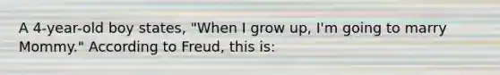 A 4-year-old boy states, "When I grow up, I'm going to marry Mommy." According to Freud, this is: