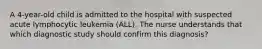 A 4-year-old child is admitted to the hospital with suspected acute lymphocytic leukemia (ALL). The nurse understands that which diagnostic study should confirm this diagnosis?