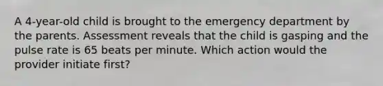 A 4-year-old child is brought to the emergency department by the parents. Assessment reveals that the child is gasping and the pulse rate is 65 beats per minute. Which action would the provider initiate first?