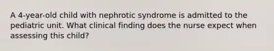 A 4-year-old child with nephrotic syndrome is admitted to the pediatric unit. What clinical finding does the nurse expect when assessing this child?